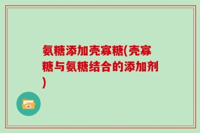 氨糖添加壳寡糖(壳寡糖与氨糖结合的添加剂)