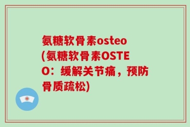 氨糖软骨素osteo(氨糖软骨素OSTEO：缓解关节痛，预防骨质疏松)