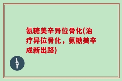 氨糖美辛异位骨化(治疗异位骨化，氨糖美辛成新出路)
