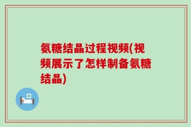 氨糖结晶过程视频(视频展示了怎样制备氨糖结晶)