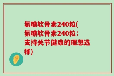 氨糖软骨素240粒(氨糖软骨素240粒：支持关节健康的理想选择)