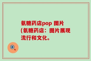 氨糖药店pop 图片(氨糖药店：图片展现流行和文化。