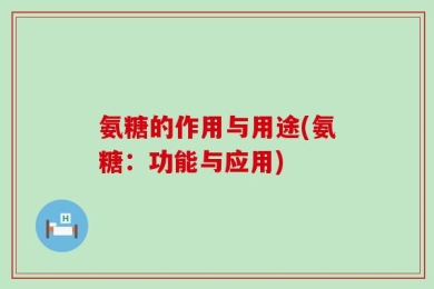 氨糖的作用与用途(氨糖：功能与应用)