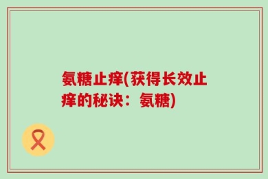 氨糖止痒(获得长效止痒的秘诀：氨糖)
