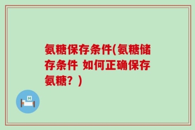 氨糖保存条件(氨糖储存条件 如何正确保存氨糖？)