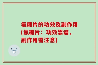 氨糖片的功效及副作用(氨糖片：功效靠谱，副作用需注意)