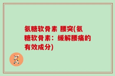 氨糖软骨素 腰突(氨糖软骨素：缓解腰痛的有效成分)