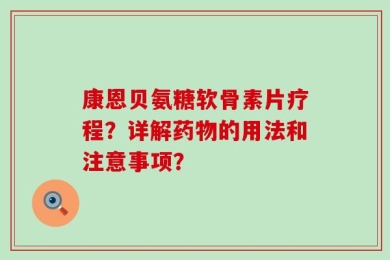 康恩贝氨糖软骨素片疗程？详解药物的用法和注意事项？