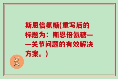 斯恩倍氨糖(重写后的标题为：斯恩倍氨糖——关节问题的有效解决方案。)