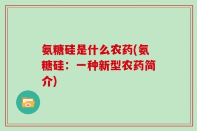 氨糖硅是什么农药(氨糖硅：一种新型农药简介)