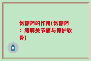 氨糖药的作用(氨糖药：缓解关节痛与保护软骨)
