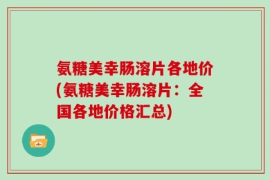 氨糖美幸肠溶片各地价(氨糖美幸肠溶片：全国各地价格汇总)