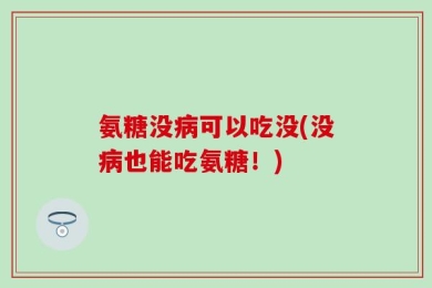氨糖没病可以吃没(没病也能吃氨糖！)