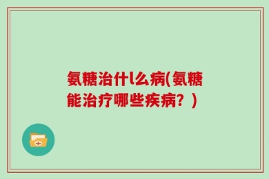 氨糖治什l么病(氨糖能治疗哪些疾病？)