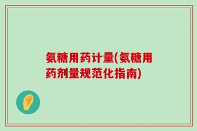 氨糖用药计量(氨糖用药剂量规范化指南)