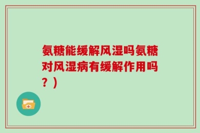 氨糖能缓解风湿吗氨糖对风湿病有缓解作用吗？)