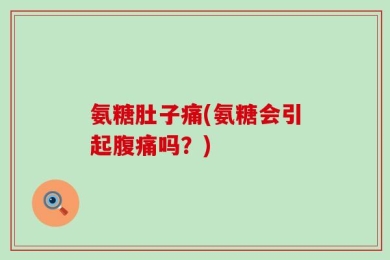 氨糖肚子痛(氨糖会引起腹痛吗？)