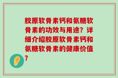 胶原软骨素钙和氨糖软骨素的功效与用途？详细介绍胶原软骨素钙和氨糖软骨素的健康价值？