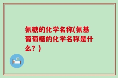 氨糖的化学名称(氨基葡萄糖的化学名称是什么？)