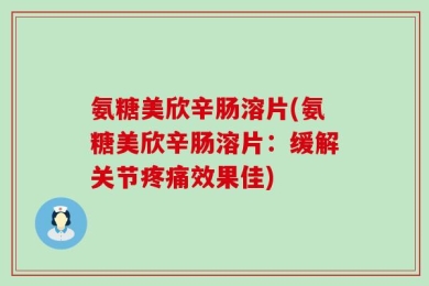 氨糖美欣辛肠溶片(氨糖美欣辛肠溶片：缓解关节疼痛效果佳)