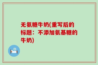 无氨糖牛奶(重写后的标题：不添加氨基糖的牛奶)