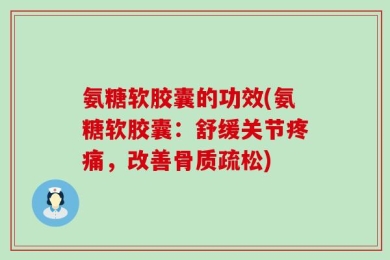 氨糖软胶囊的功效(氨糖软胶囊：舒缓关节疼痛，改善骨质疏松)