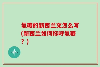 氨糖的新西兰文怎么写(新西兰如何称呼氨糖？)