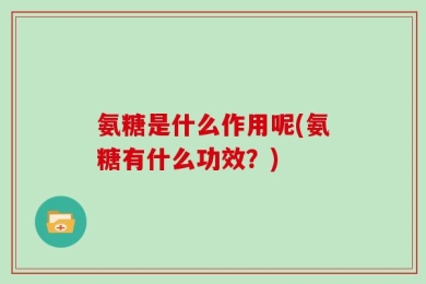 氨糖是什么作用呢(氨糖有什么功效？)
