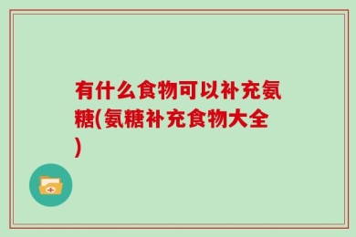 有什么食物可以补充氨糖(氨糖补充食物大全)