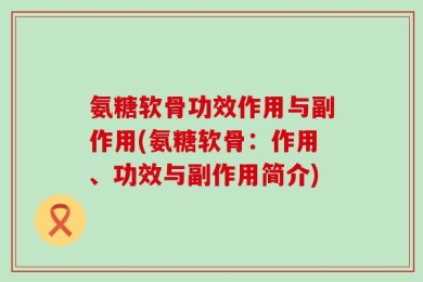 氨糖软骨功效作用与副作用(氨糖软骨：作用、功效与副作用简介)