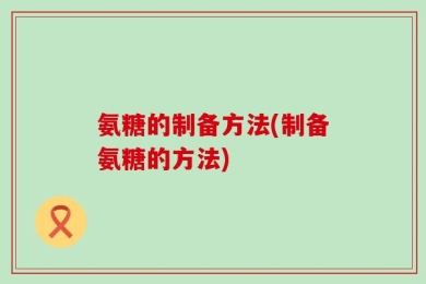 氨糖的制备方法(制备氨糖的方法)