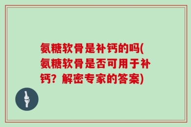 氨糖软骨是补钙的吗(氨糖软骨是否可用于补钙？解密专家的答案)