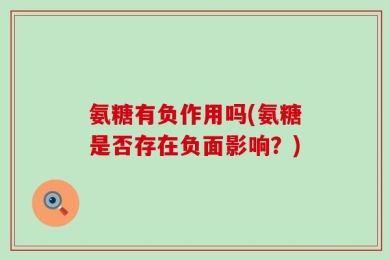 氨糖有负作用吗(氨糖是否存在负面影响？)