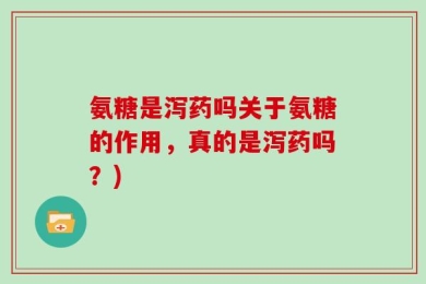 氨糖是泻药吗关于氨糖的作用，真的是泻药吗？)