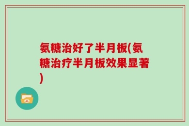 氨糖治好了半月板(氨糖治疗半月板效果显著)