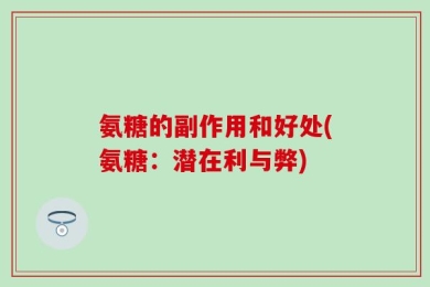 氨糖的副作用和好处(氨糖：潜在利与弊)