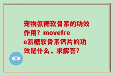 宠物氨糖软骨素的功效作用？movefree氨糖软骨素钙片的功效是什么，求解答？