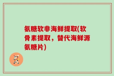 氨糖软非海鲜提取(软骨素提取，替代海鲜源氨糖片)