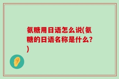 氨糖用日语怎么说(氨糖的日语名称是什么？)