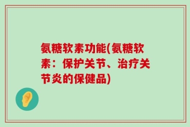 氨糖软素功能(氨糖软素：保护关节、治疗关节炎的保健品)