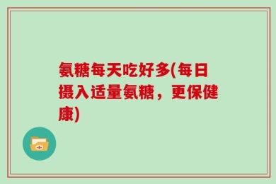 氨糖每天吃好多(每日摄入适量氨糖，更保健康)