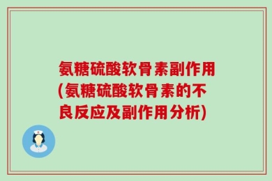 氨糖硫酸软骨素副作用(氨糖硫酸软骨素的不良反应及副作用分析)