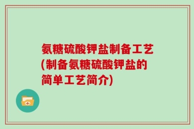 氨糖硫酸钾盐制备工艺(制备氨糖硫酸钾盐的简单工艺简介)