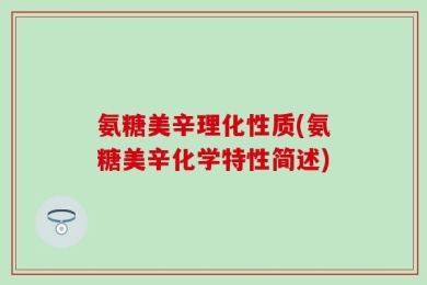 氨糖美辛理化性质(氨糖美辛化学特性简述)
