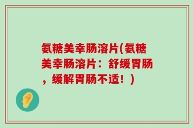 氨糖美幸肠溶片(氨糖美幸肠溶片：舒缓胃肠，缓解胃肠不适！)