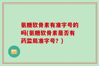 氨糖软骨素有准字号的吗(氨糖软骨素是否有药监局准字号？)