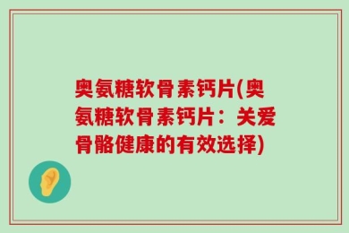奥氨糖软骨素钙片(奥氨糖软骨素钙片：关爱骨骼健康的有效选择)