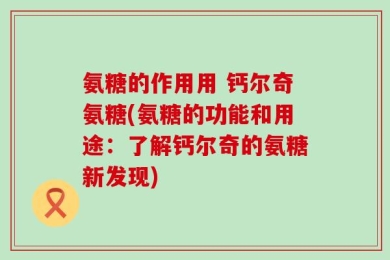 氨糖的作用用 钙尔奇氨糖(氨糖的功能和用途：了解钙尔奇的氨糖新发现)