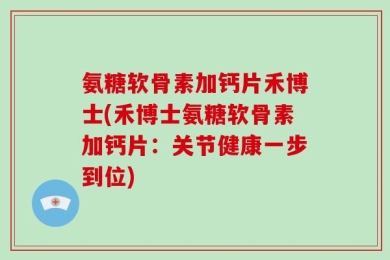 氨糖软骨素加钙片禾博士(禾博士氨糖软骨素加钙片：关节健康一步到位)