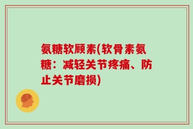 氨糖软顾素(软骨素氨糖：减轻关节疼痛、防止关节磨损)